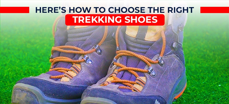 Here’s How To Choose The Right Trekking Shoes